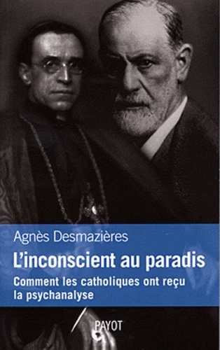 Agnès Desmazières - L'inconscient au paradis - Comment les catholiques ont reçu la psychanalyse (1920-1965).