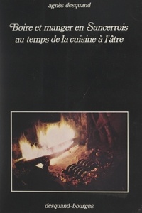 Agnès Desquand et Jean-Michel Touraine - Boire et manger en Sancerrois au temps de la cuisine à l'âtre.