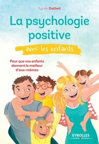 Agnès Dutheil - La psychologie positive avec les enfants - Pour que vos enfants donnent le meilleur d'eux-mêmes.