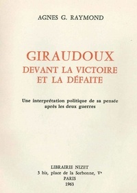 Agnès g. Raymond - Giraudoux devant la victoire et la défaite - Une interprétation politique de sa pensée après les deux guerres.