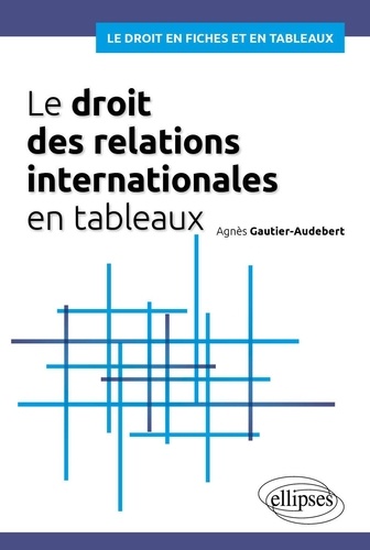 Agnès Gautier-Audebert - Le droit des relations internationales en tableaux.