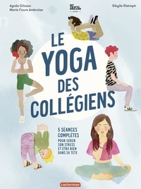 Agnès Gliozzo et Marie Faure Ambroise - Le yoga des collégiens - 5 séances complètes pour gérer son stress et être bien dans sa tête.