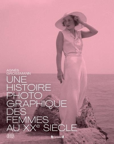 Agnès Grossmann - Une histoire photographique des femmes au XXe siècle.
