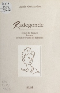 Agnès Guichardon - Radegonde : Reine de France, femme comme toute les femmes.