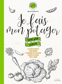 Agnès Guillaumin - Je fais mon potager dans mon jardin - Le manuel complet pour nourrir 4 personnes avec de beaux légumes du jardin toute l'année.