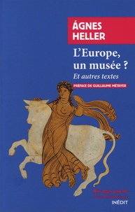 Agnes Heller - L'Europe, un musée ? - Et autres textes.