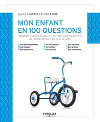 Agnès Laprelle-Calenge - Mon enfant en 100 questions - Grandes questions et petites difficultés de mon enfant de 0 à 10 ans.
