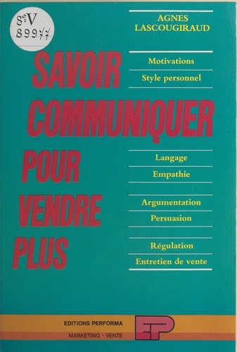 Savoir communiquer pour vendre plus : motivations, style personnel, langage, empathie, argumentation, persuasion, régulation, entretien de vente