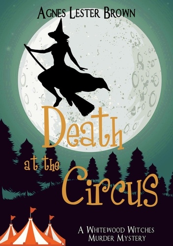  Agnes Lester Brown - Death At The Circus - The Whitewood Witches of Fennelmoore.
