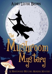  Agnes Lester Brown - The Mushroom Mystery - The Whitewood Witches of Fennelmoore, #1.