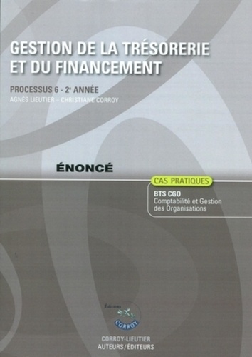 Agnès Lieutier et Christiane Corroy - Gestion de la trésorerie et du financement Processus 6 du BTS CGO 2e année - Enoncé.