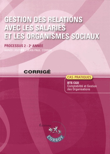 Agnès Lieutier et Jean-Paul Corroy - Gestion des relations avec les salariés et les organismes sociaux Processus 2 du BTS CGO - Cas pratiques, corrigé.