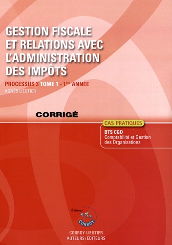 Agnès Lieutier - Gestion fiscale et relations avec l'administration des impôts Processus 3 du BTS CGO 1e année Tome 1 - Cas pratiques, corrigé.
