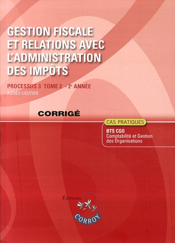 Agnès Lieutier - Gestion fiscale et relations avec l'administration des impôts Processus 3 du BTS CGO - Corrigé.