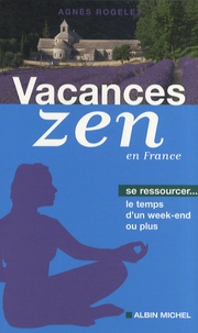 Agnès Rogelet - Vacances zen en France - Se ressourcer le temps d'un week-end ou plus.