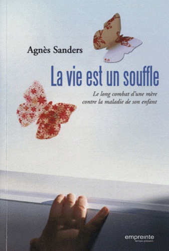 Agnès Sanders - La vie est un souffle - Le long combat d'une mère contre la maladie de son enfant.
