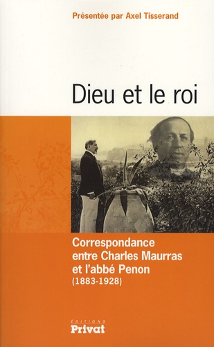 Agnès Tisserand - Dieu et le roi - Correspondance Charles Maurras et l'abbé Penon (1883-1928).