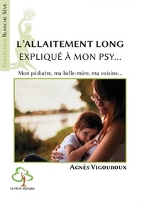 Agnès Vigouroux - L'allaitement long expliqué à mon psy - Mon généraliste, mon pédiatre, mon voisin... L'allaitement qui dure, une histoire méconnue.
