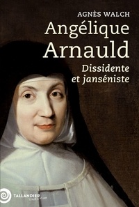 Agnès Walch - Angélique Arnauld - Dissidente et janséniste.