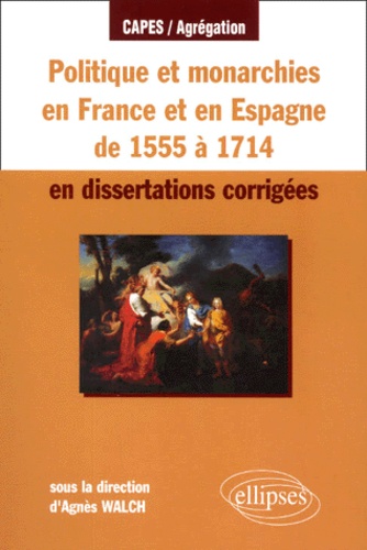 Agnès Walch - Politique et monarchie en France et en Espagne de 1555 à 1714 en dissertations corrigées.