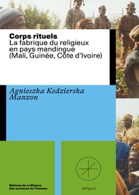 Agnieszka Kedzierska-Manzon - Corps rituels - La fabrique du religieux en pays mandingue (Mali, Guinée, Côte d'Ivoire).