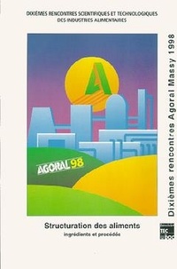  Agoral - La structuration des aliments - Ingrédients  et procédés : décrire, comprendre, modéliser et prédire, 10e rencontres scientifiques et technologiques des industries alimentaires, 1er et 2 avril 1998, Massy.