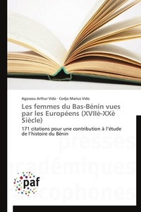 Agossou arthur Vido et Codjo marius Vido - Les femmes du Bas-Bénin vues par les Européens (XVIIè-XXè Siècle) - 171 citations pour une contribution à l'étude de l'histoire du Bénin.