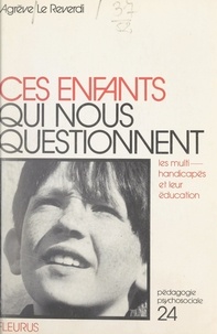 Agrève Le Reverdi et Henri Bissonnier - Ces enfants qui nous questionnent - Les multihandicapés et leur éducation.