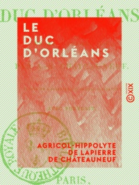 Agricol-Hippolyte de Lapierre Châteauneuf - Le Duc d'Orléans - Essai historique.