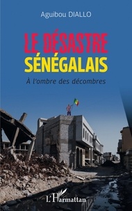 Aguibou Diallo - Le désastre sénégalais - A l'ombre des décombres.