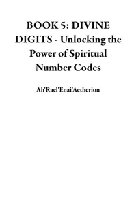 BOOK 5: DIVINE DIGITS - Unlocking the Power of Spiritual Number Codes