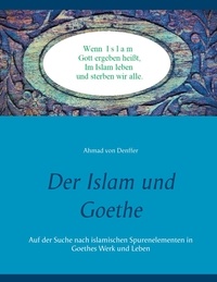 Ahmad von DENFFER - Der Islam und Goethe - Auf der Suche nach islamischen Spurenelementen in Goethes Werk und Leben.