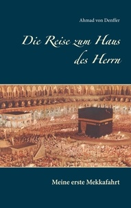 Ahmad von Denffer - Die Reise zum Haus des Herrn - Meine erste Mekkafahrt.