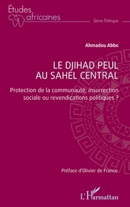 Ahmadou Abbo - Le djihad peul au Sahel central - Protection de la communauté, insurrection sociale ou revendications politiques ?.