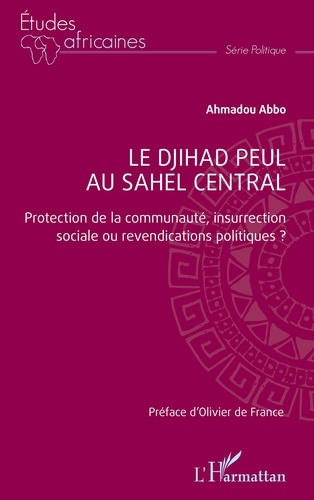 Ahmadou Abbo - Le djihad peul au Sahel central - Protection de la communauté, insurrection sociale ou revendications politiques ?.