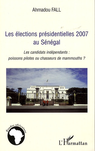 Ahmadou Fall - Les élections présidentielles 2007 au Sénégal - Les candidats indépendants : poissons pilotes ou chasseurs de mammouths ?.