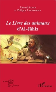 Ahmed Aarab et Philippe Lherminier - Le Livre des animaux d'Al-Jâhiz.