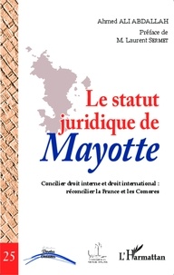 Ahmed Ali Abdallah - Le statut juridique de Mayotte - Concilier droit interne et droit international : réconcilier la France et les Comores.