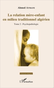 Ahmed Atmani - La relation mère-enfant en milieu traditionnel algérien - Tome 2, Psychopathologie.