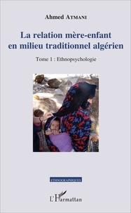 Ahmed Atmani - La relation mère-enfant en milieu traditionnel algérien - Tome 1, Ethnopsychologie.