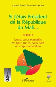 Ahmed bamba famoussa Sissoko - Si j'étais Président de la République du Mali... - 2 Laissez-nous tranquilles. Ne faites pas du Nord-Mali un &lt;i&gt;corpus separatum&lt;/i&gt;.