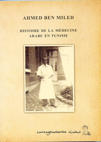 Ahmed Ben Miled - Histoire de la médecine arabe en Tunisie.