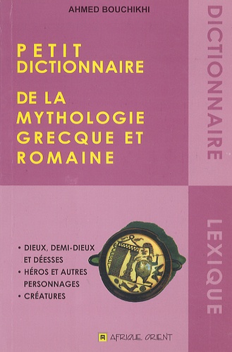 Ahmed Bouchikhi - Petit dictionnaire de la mythologie grecque et romaine.