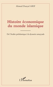 Ahmed Danyal Arif - Histoire économique du monde islamique - De l'Arabie préislamique à la dynastie umayyade.