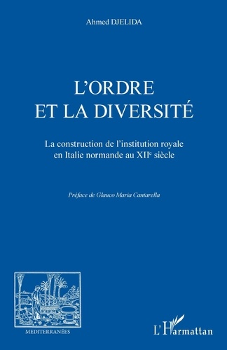 Ahmed Djelida - L'ordre et la diversité - La construction de l'institution royale en Italie normande au XIIe siècle.