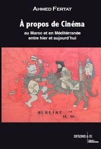 Ahmed Fertat - A propos de cinéma au Maroc et en Méditerranée entre hier et aujourd'hui.