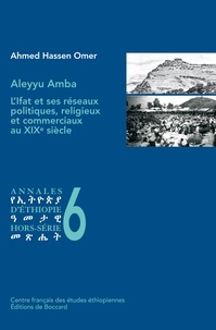 Ahmed Hassen Omer - Aleyyu Amba - L’Ifat et ses réseaux politiques, religieux et commerciaux au XIXe siècle.