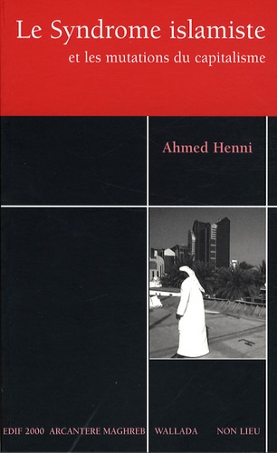 Ahmed Henni - Le Syndrome islamiste - Et les mutations du capitalisme.