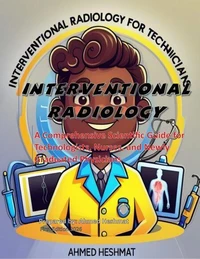 Interventional Radiology: A Comprehensive Scientific Guide for Technologists, Nurses, and Newly Graduated Physicians