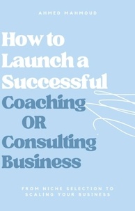 AHMED MAHMOUD - How to Launch a Successful Coaching Or Consulting Business.